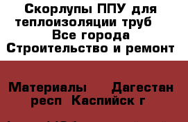Скорлупы ППУ для теплоизоляции труб. - Все города Строительство и ремонт » Материалы   . Дагестан респ.,Каспийск г.